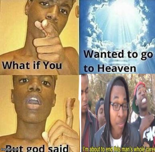 Oof | image tagged in im about to end this mans whole career,what if you wanted to go to heaven,god | made w/ Imgflip meme maker