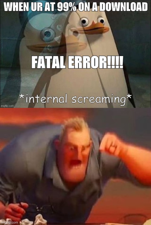 Hes not quite hes LOUD!!!!!! | WHEN UR AT 99% ON A DOWNLOAD; FATAL ERROR!!!! | image tagged in private internal screaming,mr incredible mad | made w/ Imgflip meme maker