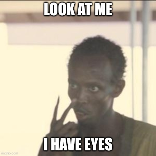 Look At Me | LOOK AT ME; I HAVE EYES | image tagged in memes,look at me | made w/ Imgflip meme maker