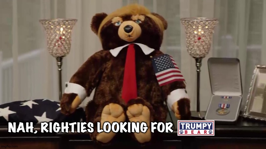 Trumpy Bears | NAH, RIGHTIES LOOKING FOR | image tagged in trumpy bears | made w/ Imgflip meme maker