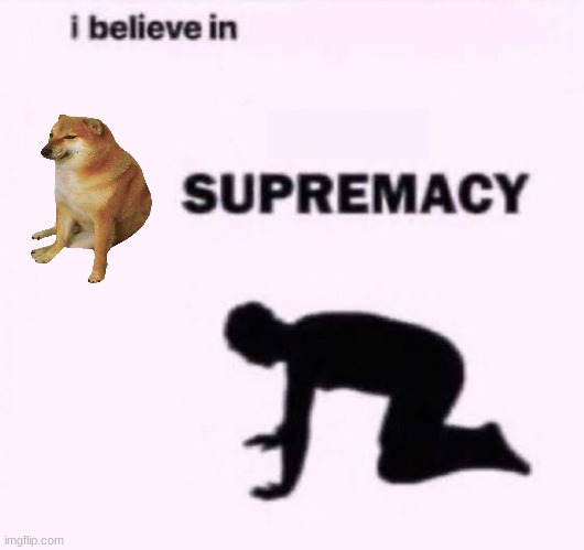 I belive in supermacy | image tagged in i belive in supermacy | made w/ Imgflip meme maker