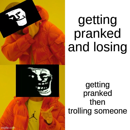 trollge be like | getting pranked and losing; getting pranked then trolling someone | image tagged in memes,drake hotline bling | made w/ Imgflip meme maker