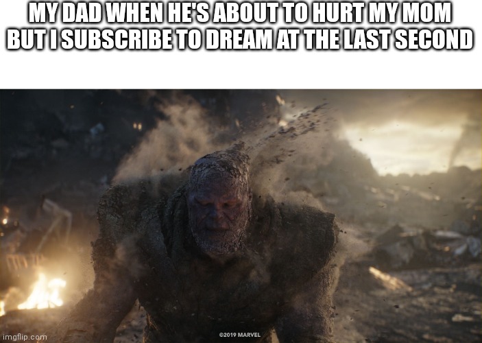 Thanos turns to dust | MY DAD WHEN HE'S ABOUT TO HURT MY MOM BUT I SUBSCRIBE TO DREAM AT THE LAST SECOND | image tagged in thanos turns to dust | made w/ Imgflip meme maker