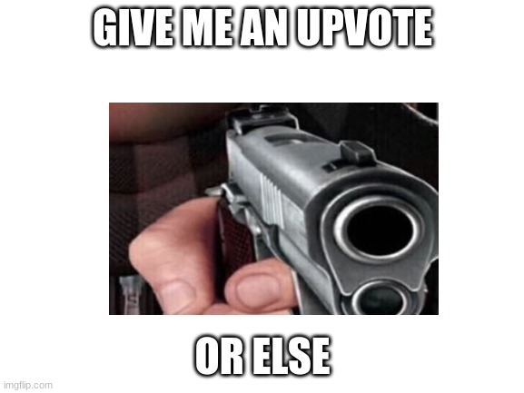 GIVE ME AN UPVOTE; OR ELSE | made w/ Imgflip meme maker