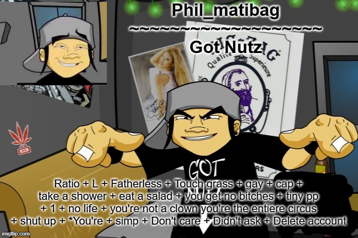 Phil_matibag announcement temp | Ratio + L + Fatherless + Touch grass + gay + cap + take a shower + eat a salad + you get no bitches + tiny pp + 1 + no life + you're not a clown you're the entiere circus + shut up + *You're + simp + Don't care + Didn't ask + Delete account | image tagged in phil_matibag announcement temp | made w/ Imgflip meme maker