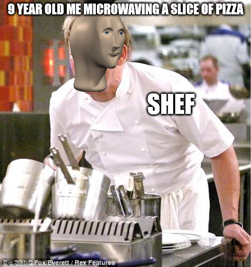 pizza in the microwave | 9 YEAR OLD ME MICROWAVING A SLICE OF PIZZA; SHEF | image tagged in memes,chef gordon ramsay | made w/ Imgflip meme maker
