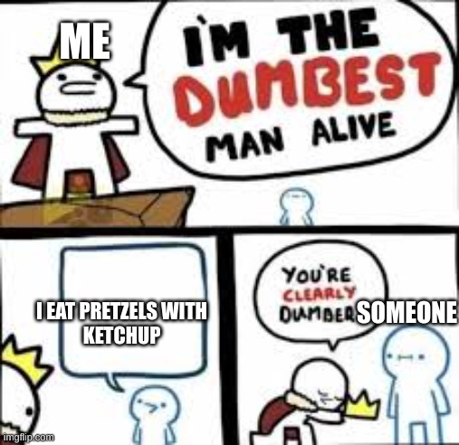 Credits to CoolFoxyMemes | ME; I EAT PRETZELS WITH
KETCHUP; SOMEONE | image tagged in im the dumbest man alive | made w/ Imgflip meme maker