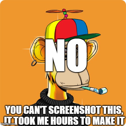dO nOt ScReEnShOt My NfT pLs | NO; YOU CAN'T SCREENSHOT THIS, IT TOOK ME HOURS TO MAKE IT | image tagged in nft,monke | made w/ Imgflip meme maker