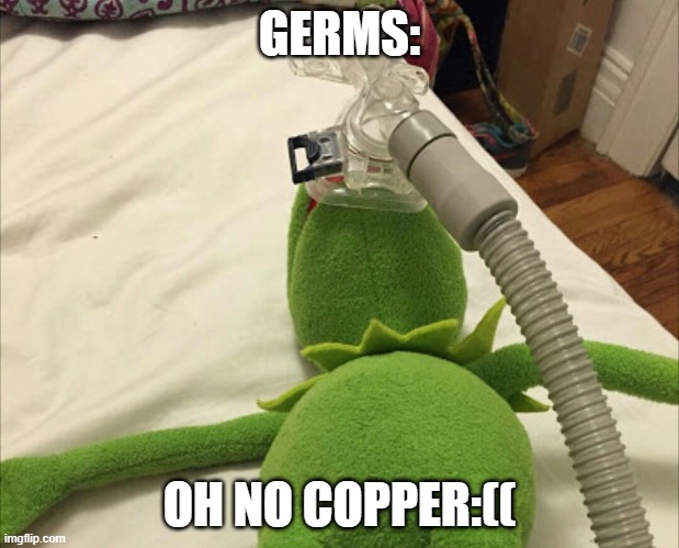 funni fakt | GERMS:; OH NO COPPER:(( | image tagged in funny,memes,kermit the frog | made w/ Imgflip meme maker