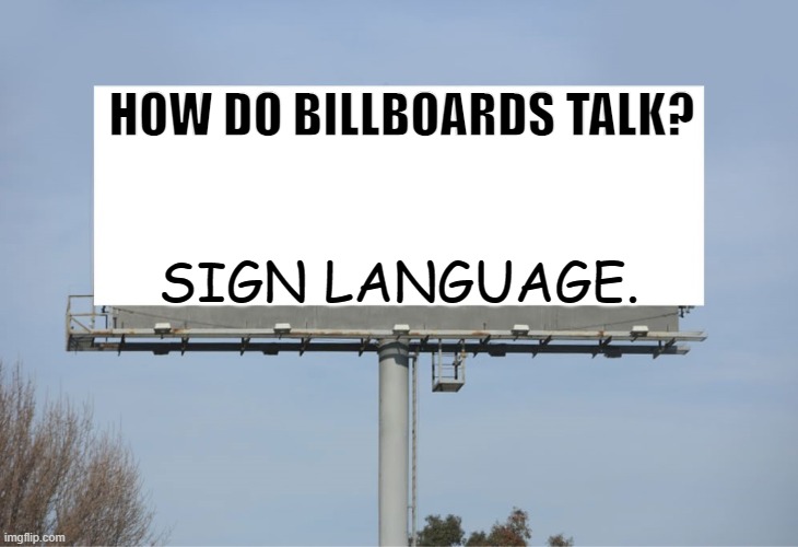 Daily Bad Dad Joke February 11 2022 | HOW DO BILLBOARDS TALK? SIGN LANGUAGE. | image tagged in large billboard | made w/ Imgflip meme maker