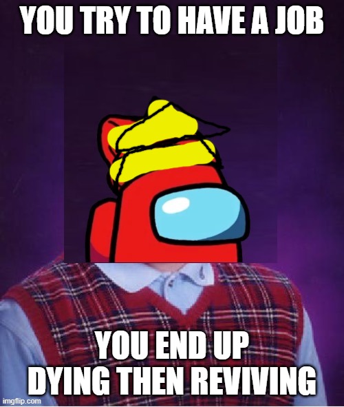 if you ever feel sad, remember that devon is worse | YOU TRY TO HAVE A JOB; YOU END UP DYING THEN REVIVING | image tagged in bad luck player | made w/ Imgflip meme maker