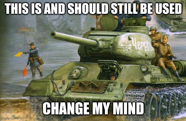 t-34-85 | THIS IS AND SHOULD STILL BE USED CHANGE MY MIND | image tagged in t-34-85 | made w/ Imgflip meme maker