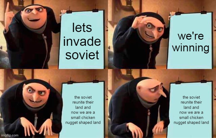 germany moment | lets invade soviet; we're winning; the soviet reunite their land and now we are a small chicken nugget shaped land; the soviet reunite their land and now we are a small chicken nugget shaped land | image tagged in memes,gru's plan | made w/ Imgflip meme maker