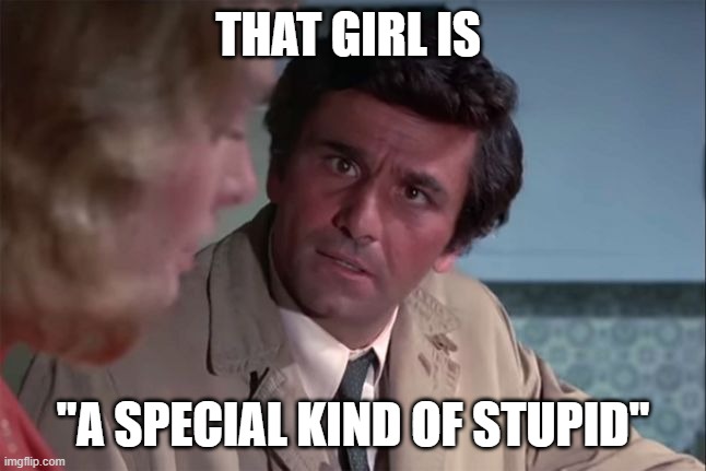 Columbo your a special kinda stupid | THAT GIRL IS "A SPECIAL KIND OF STUPID" | image tagged in columbo your a special kinda stupid | made w/ Imgflip meme maker