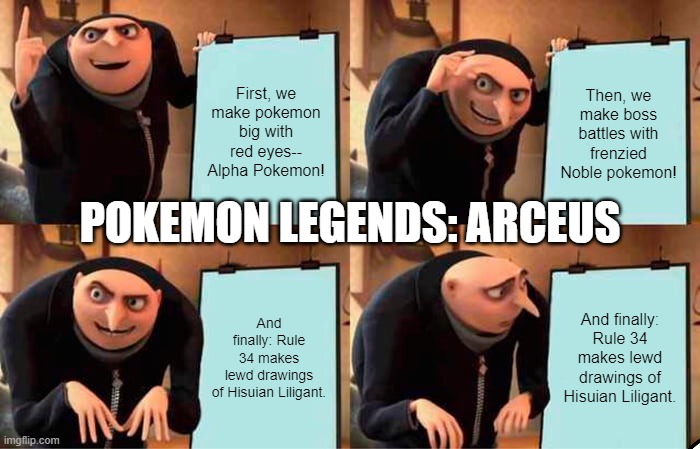 Gru's Plan | First, we make pokemon big with red eyes-- Alpha Pokemon! Then, we make boss battles with frenzied Noble pokemon! POKEMON LEGENDS: ARCEUS; And finally: Rule 34 makes lewd drawings of Hisuian Liligant. And finally: Rule 34 makes lewd drawings of Hisuian Liligant. | image tagged in memes,gru's plan | made w/ Imgflip meme maker