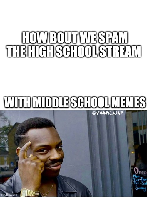 plz | HOW BOUT WE SPAM THE HIGH SCHOOL STREAM; WITH MIDDLE SCHOOL MEMES | image tagged in blank white template,good idea bad idea | made w/ Imgflip meme maker