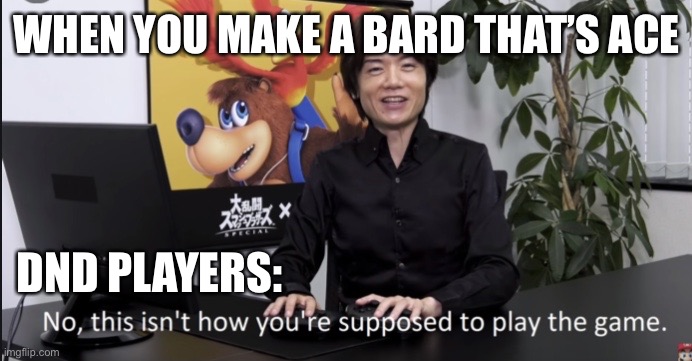 I know it’s allowed but stereotypes…. | WHEN YOU MAKE A BARD THAT’S ACE; DND PLAYERS: | image tagged in no that s not how your supposed to play the game,dnd | made w/ Imgflip meme maker