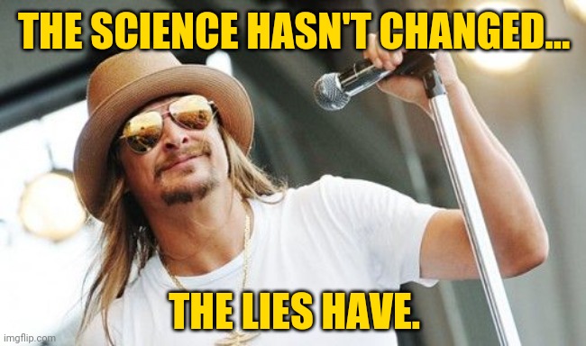 Gotta love Kid Rock. | THE SCIENCE HASN'T CHANGED... THE LIES HAVE. | image tagged in kid rock | made w/ Imgflip meme maker