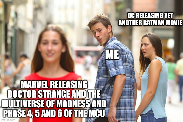 MCU & DC | DC RELEASING YET ANOTHER BATMAN MOVIE; ME; MARVEL RELEASING DOCTOR STRANGE AND THE MULTIVERSE OF MADNESS AND PHASE 4, 5 AND 6 OF THE MCU | image tagged in memes,distracted boyfriend,mcu,dc | made w/ Imgflip meme maker