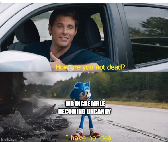 sonic how are you not dead | MR INCREDIBLE BECOMING UNCANNY | image tagged in sonic how are you not dead | made w/ Imgflip meme maker