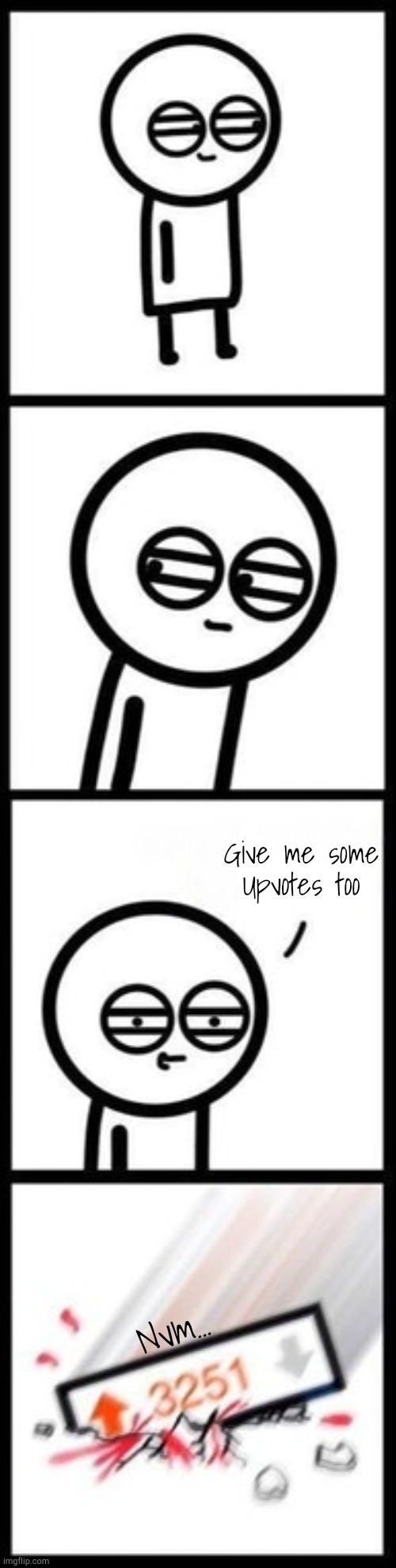 3251 upvotes | Give me some Upvotes too Nvm... | image tagged in 3251 upvotes | made w/ Imgflip meme maker