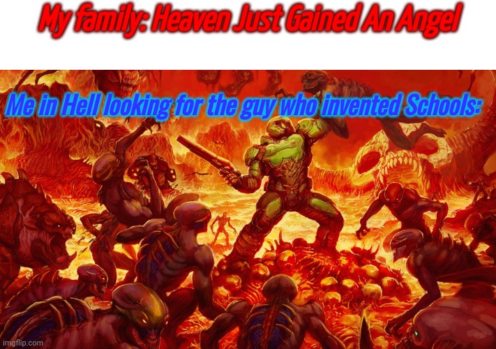Doomguy |  My family: Heaven Just Gained An Angel; Me in Hell looking for the guy who invented Schools: | image tagged in doomguy | made w/ Imgflip meme maker