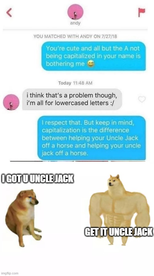 . . . | I GOT U UNCLE JACK; GET IT UNCLE JACK | image tagged in 2 dogs reversed,memes,funny | made w/ Imgflip meme maker