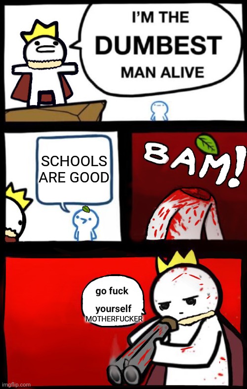 Dumbest man alive (version 2) | SCHOOLS ARE GOOD MOTHERFUCKER | image tagged in dumbest man alive version 2 | made w/ Imgflip meme maker