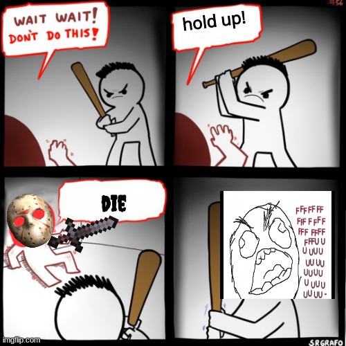 wait wait! dont do this | hold up! die | image tagged in wait wait dont do this | made w/ Imgflip meme maker