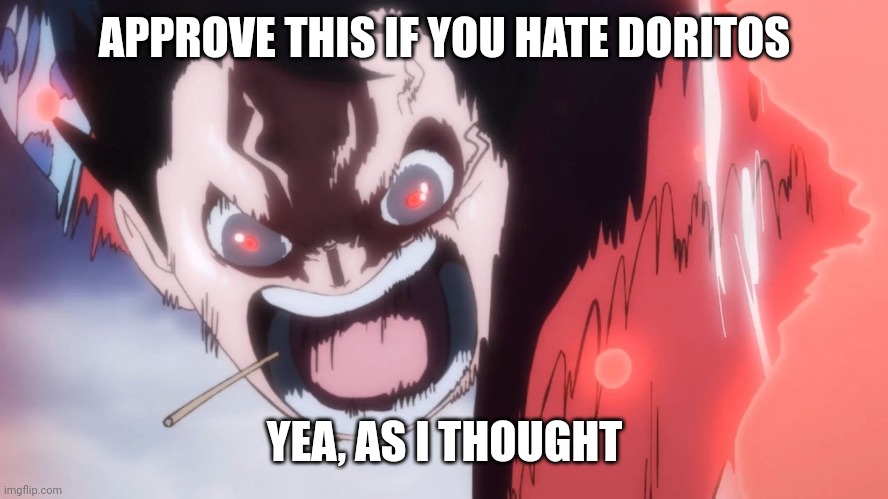 Luffy screaming | APPROVE THIS IF YOU HATE DORITOS; YEA, AS I THOUGHT | image tagged in luffy screaming | made w/ Imgflip meme maker
