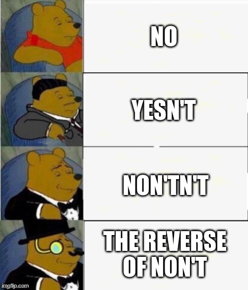 : b | NO; YESN'T; NON'TN'T; THE REVERSE OF NON'T | image tagged in tuxedo winnie the pooh 4 panel | made w/ Imgflip meme maker