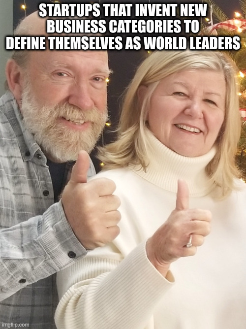 startups mood | STARTUPS THAT INVENT NEW BUSINESS CATEGORIES TO DEFINE THEMSELVES AS WORLD LEADERS | image tagged in proud parents | made w/ Imgflip meme maker