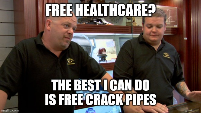 Biden care | FREE HEALTHCARE? THE BEST I CAN DO
IS FREE CRACK PIPES | image tagged in pawn stars best i can do | made w/ Imgflip meme maker