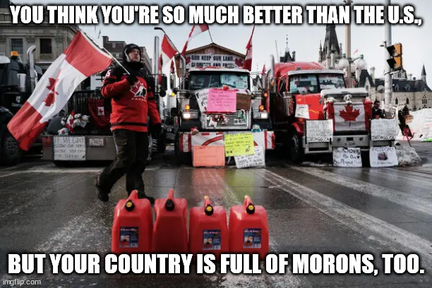 D'oh Canaduh. | YOU THINK YOU'RE SO MUCH BETTER THAN THE U.S., BUT YOUR COUNTRY IS FULL OF MORONS, TOO. | image tagged in mcga morons | made w/ Imgflip meme maker