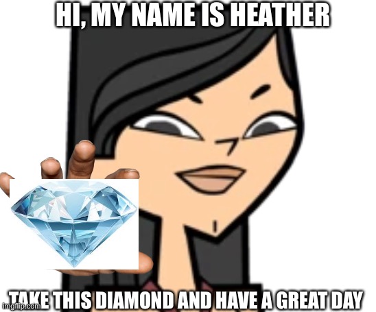 Heather tdi | HI, MY NAME IS HEATHER; TAKE THIS DIAMOND AND HAVE A GREAT DAY | image tagged in heather tdi,wholesome,diamond,memes | made w/ Imgflip meme maker