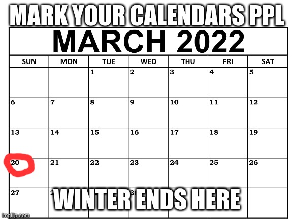 in eastern time btw | MARK YOUR CALENDARS PPL; WINTER ENDS HERE | image tagged in blank white template,winter,march,2022,yay,this meme will be the only one in this tag | made w/ Imgflip meme maker
