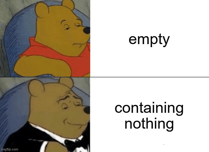 Tuxedo Winnie The Pooh | empty; containing nothing | image tagged in memes,tuxedo winnie the pooh | made w/ Imgflip meme maker