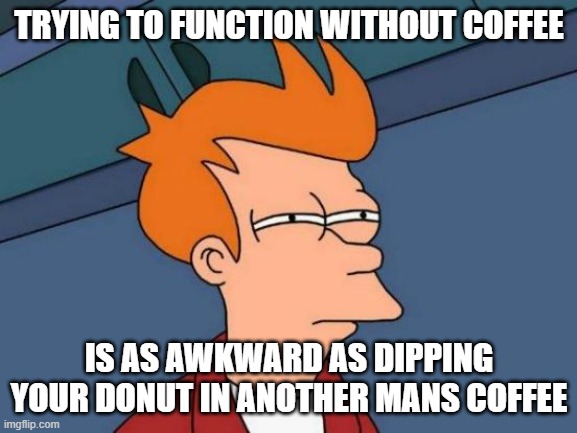 Trying to function without coffee | TRYING TO FUNCTION WITHOUT COFFEE; IS AS AWKWARD AS DIPPING YOUR DONUT IN ANOTHER MANS COFFEE | image tagged in memes,futurama fry | made w/ Imgflip meme maker