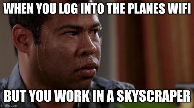 sweating bullets | WHEN YOU LOG INTO THE PLANES WIFI; BUT YOU WORK IN A SKYSCRAPER | image tagged in sweating bullets | made w/ Imgflip meme maker