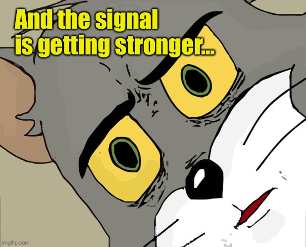 Unsettled Tom Meme | And the signal is getting stronger… | image tagged in memes,unsettled tom | made w/ Imgflip meme maker
