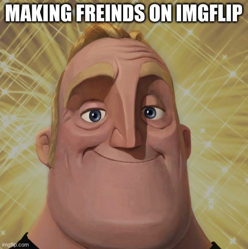 Mr. Incredible becomes canny stage 2 | MAKING FREINDS ON IMGFLIP | image tagged in mr incredible becomes canny stage 2 | made w/ Imgflip meme maker