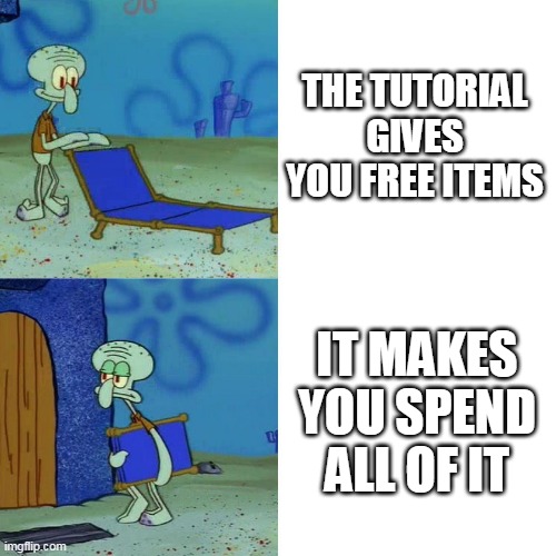 so disappointing | THE TUTORIAL GIVES YOU FREE ITEMS; IT MAKES YOU SPEND ALL OF IT | image tagged in squidward chair,memes,funny,newtagthatimade | made w/ Imgflip meme maker