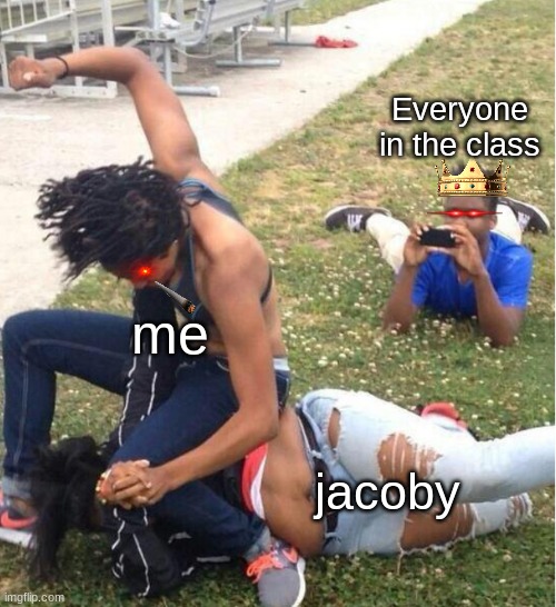 Guy recording a fight | Everyone in the class; me; jacoby | image tagged in guy recording a fight | made w/ Imgflip meme maker