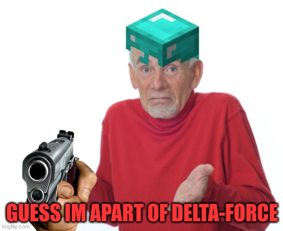 what do i do anyways? (incognito gave me mod) | GUESS IM APART OF DELTA-FORCE | image tagged in old man shrugging | made w/ Imgflip meme maker