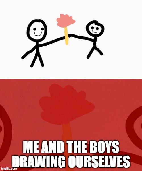 me and the boys drawing ourselves | ME AND THE BOYS DRAWING OURSELVES | image tagged in stickmen holding a flower | made w/ Imgflip meme maker