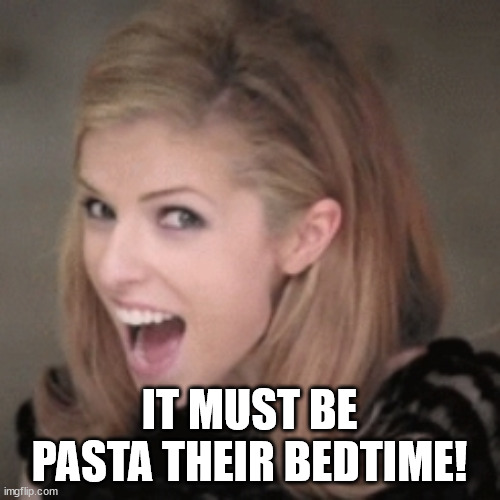 Anna kendrick | IT MUST BE PASTA THEIR BEDTIME! | image tagged in anna kendrick | made w/ Imgflip meme maker