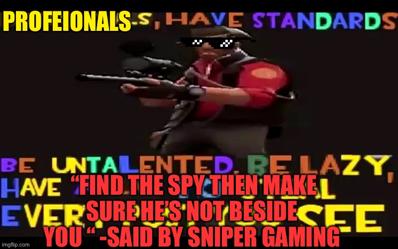 NOT SHOW YOUR HEAD | PROFEIONALS; “FIND THE SPY THEN MAKE SURE HE’S NOT BESIDE  YOU “ -SAID BY SNIPER GAMING | image tagged in sniper gaming,american sniper | made w/ Imgflip meme maker