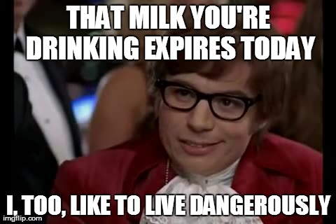 I Too Like To Live Dangerously | THAT MILK YOU'RE DRINKING EXPIRES TODAY I, TOO, LIKE TO LIVE DANGEROUSLY | image tagged in memes,i too like to live dangerously | made w/ Imgflip meme maker