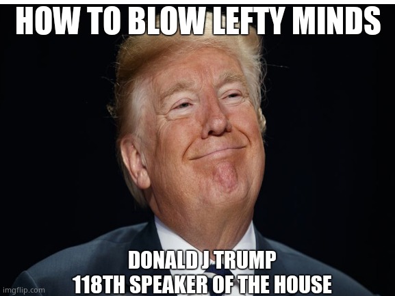 See ya, Nancy !! | HOW TO BLOW LEFTY MINDS; DONALD J TRUMP
118TH SPEAKER OF THE HOUSE | image tagged in memes,donald trump,speaker,nancy pelosi,you're fired,political meme | made w/ Imgflip meme maker