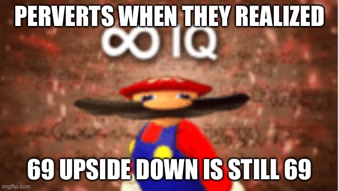 Idk | PERVERTS WHEN THEY REALIZED; 69 UPSIDE DOWN IS STILL 69 | image tagged in infinite iq | made w/ Imgflip meme maker